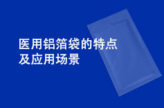醫(yī)用鋁箔袋的特點(diǎn)及應(yīng)用場景