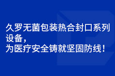久羅無菌包裝熱合封口系列設(shè)備，為醫(yī)療安全鑄就堅固防線！
