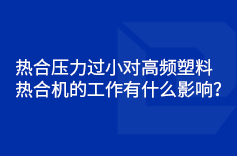 熱合壓力過小對高頻塑料熱合機(jī)的工作有什么影響？